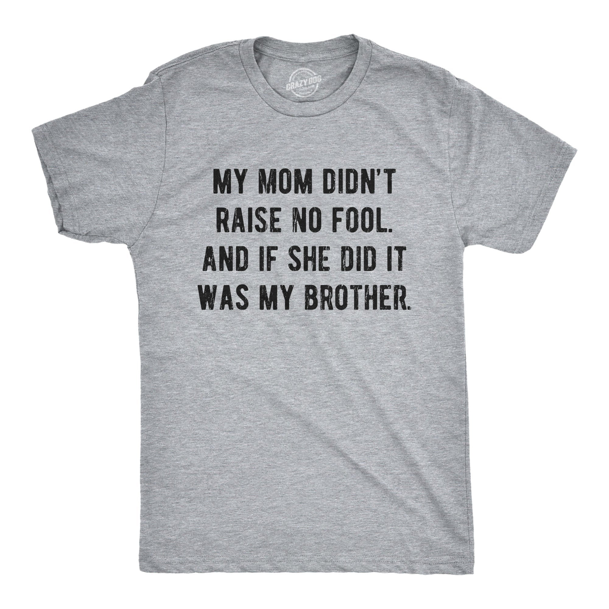 My Mom Didn't Raise No Fool And If She Did It Was My Brother Men's T Shirt