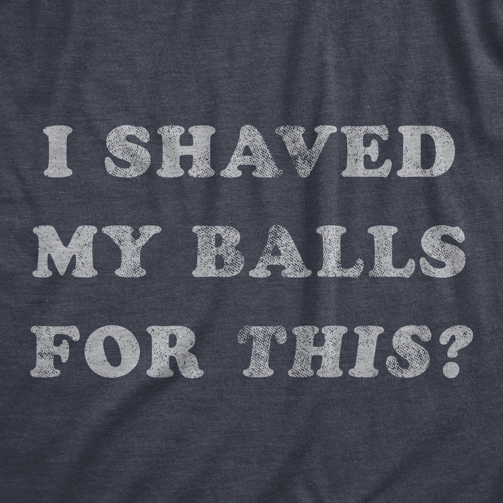 I Shaved My Balls For This Men's T Shirt
