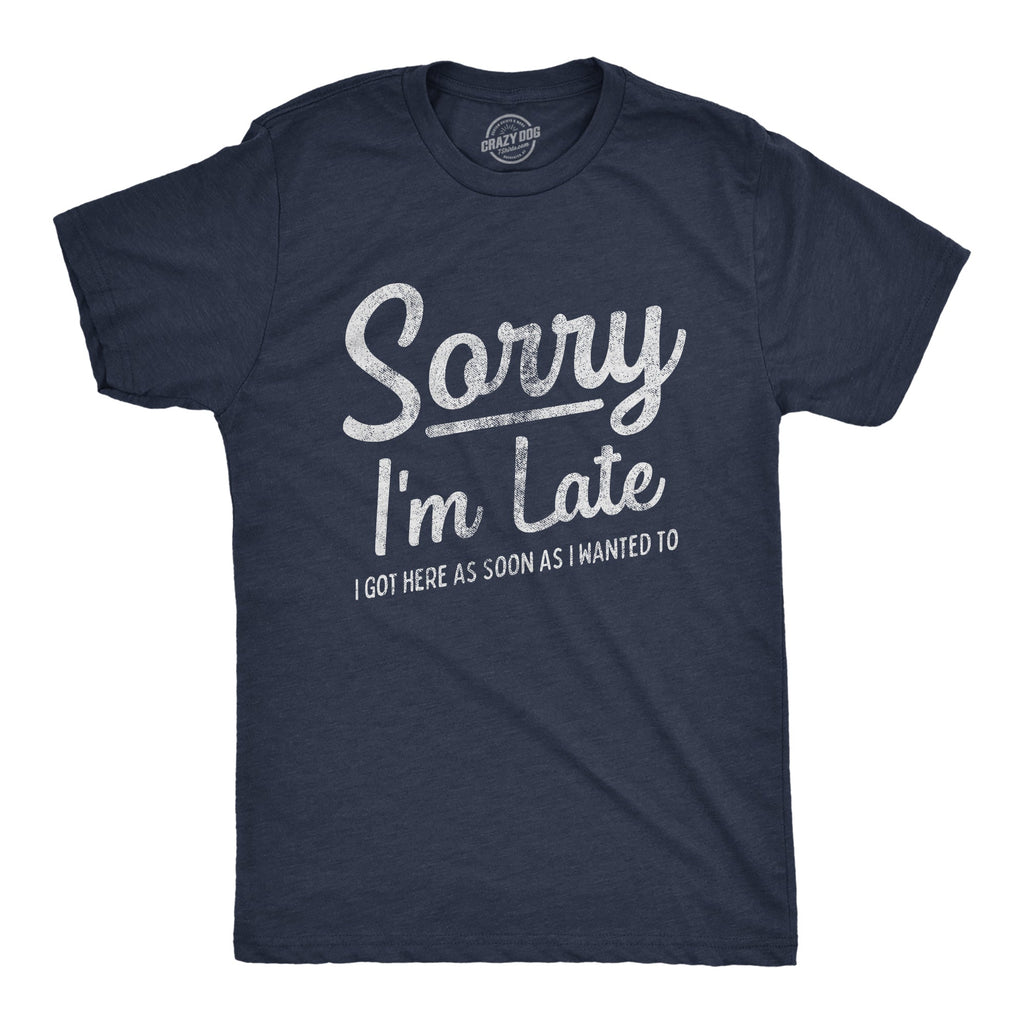 Sorry I'm Late I Got Here As Soon As I Wanted Men's T Shirt