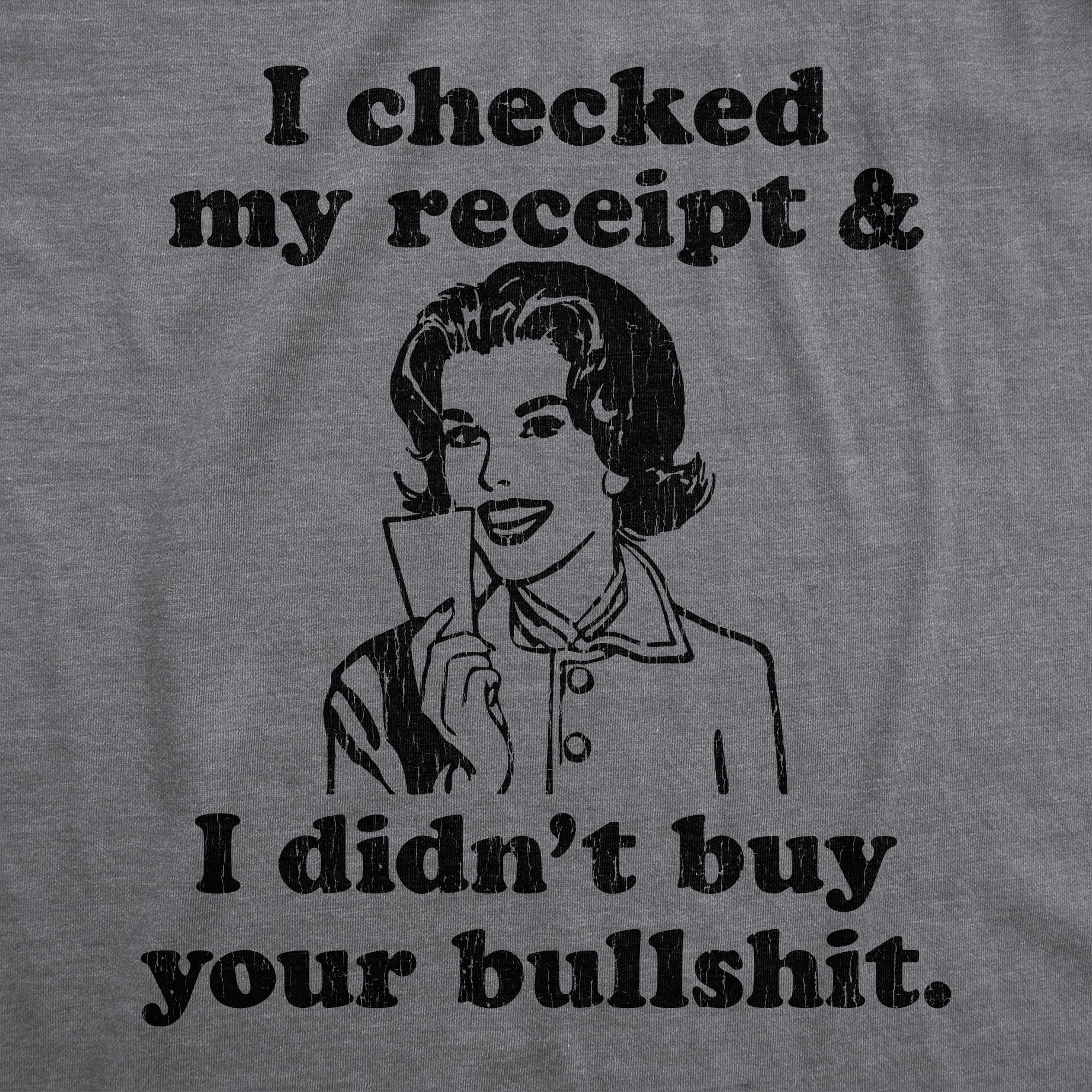 I Checked My Receipt And I Didn't Buy Your Bullshit Women's T Shirt
