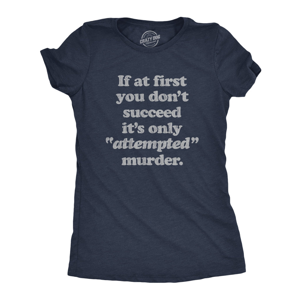 If At First You Don't Succeed It's Only Attempted Murder Women's T Shirt
