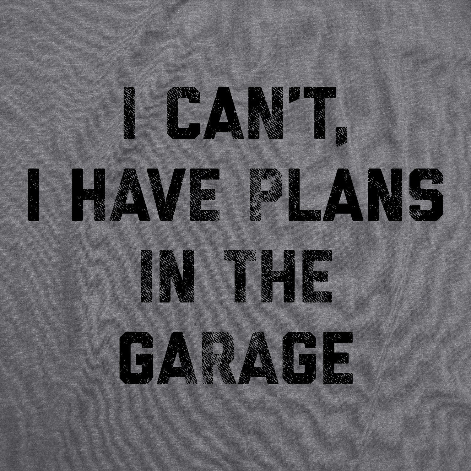 I Can't I Have Plans In The Garage Men's T Shirt