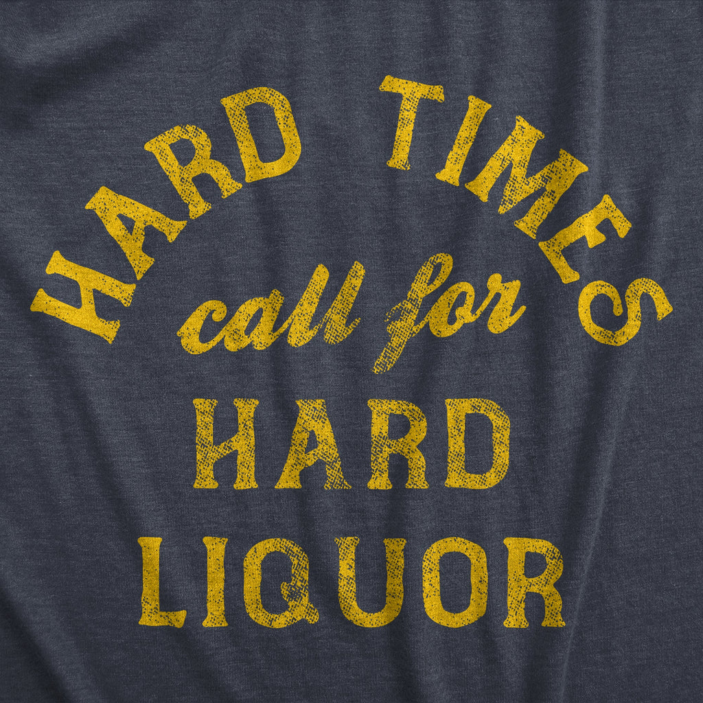 Hard Times Call For Hard Liquor Men's T Shirt