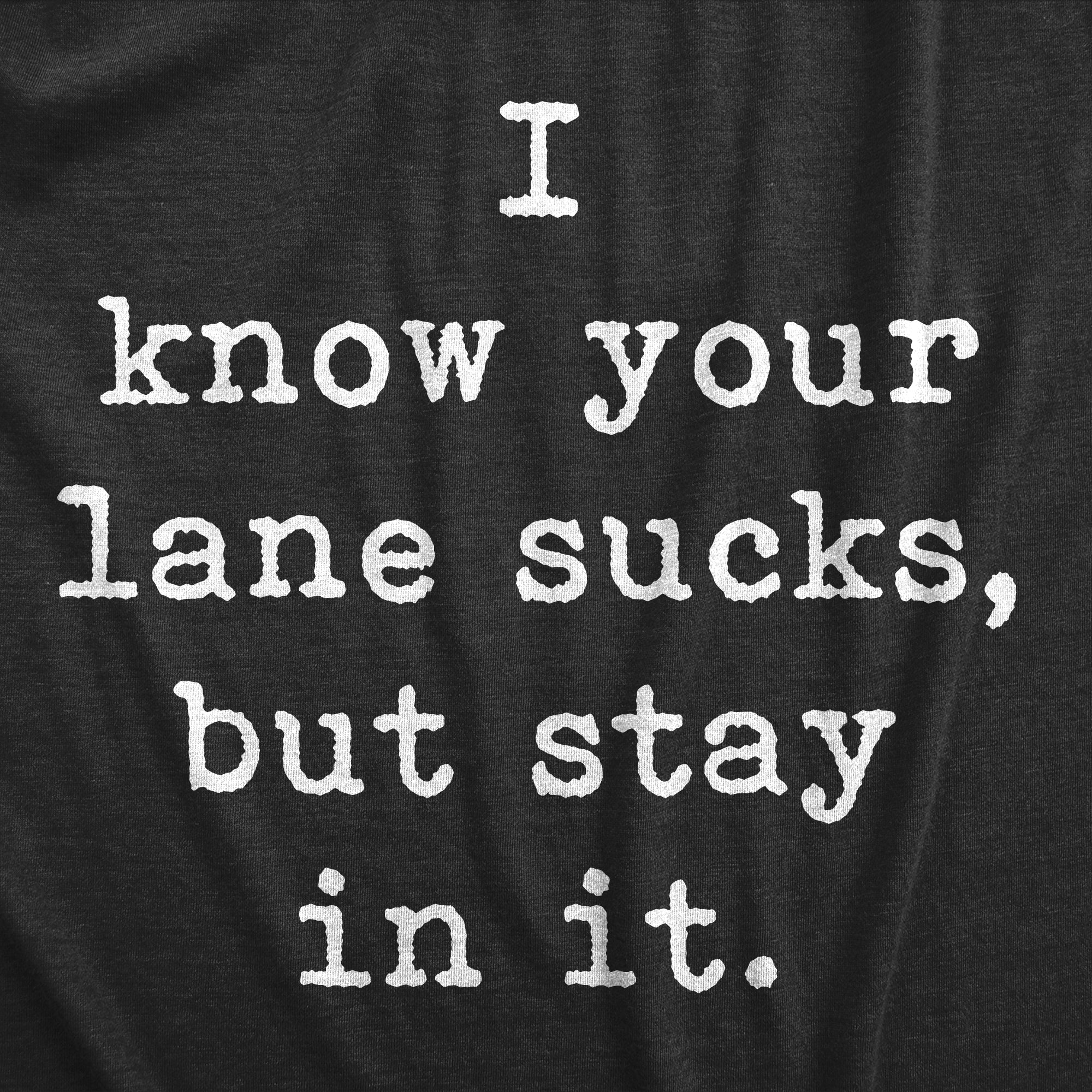 I Know Your Lane Sucks But Stay In It Men's T Shirt