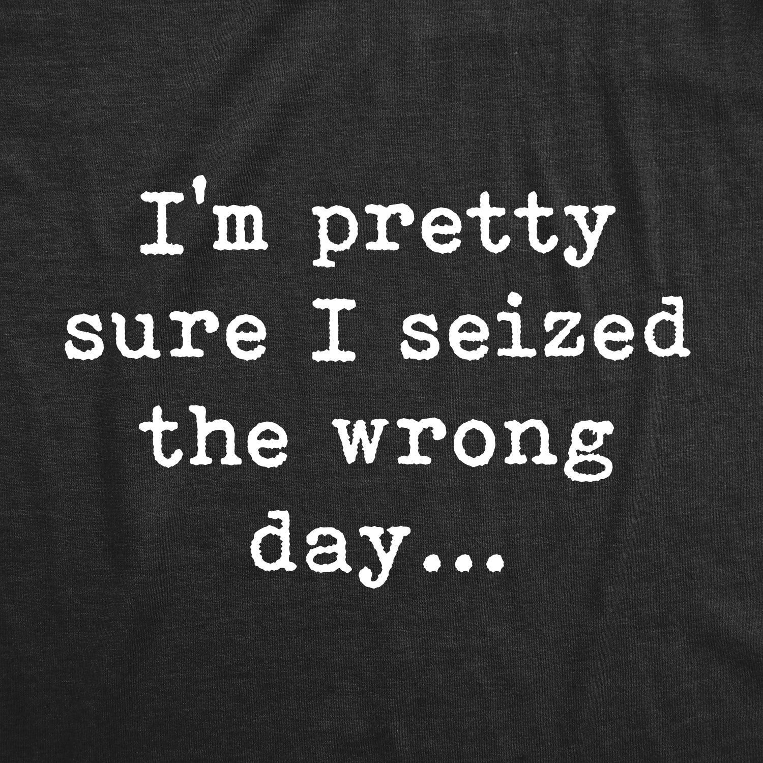 Pretty Sure I Seized The Wrong Day Men's T Shirt
