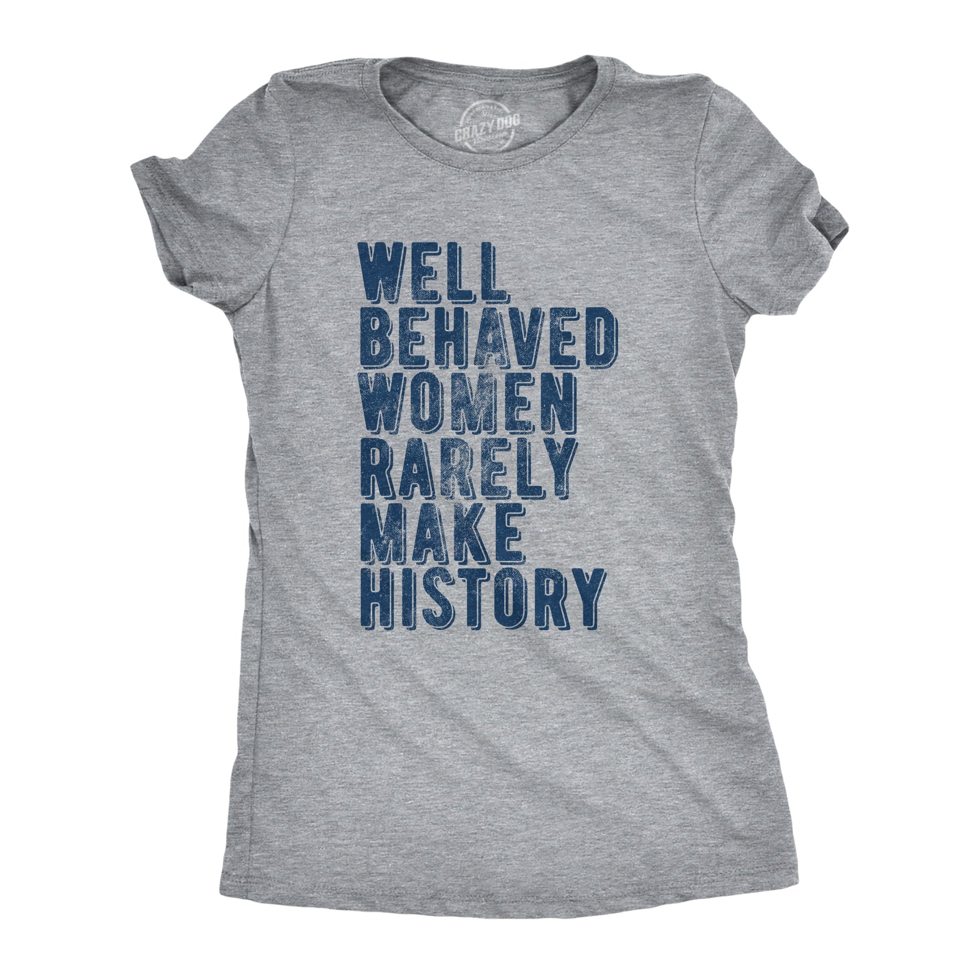 Well Behaved Women Rarely Make History Women's T Shirt