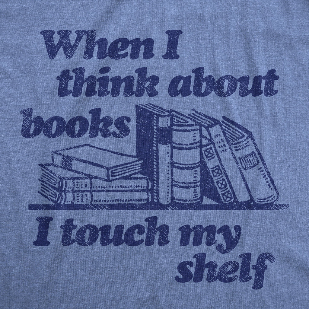When I Think About Books I Touch My Shelf Women's T Shirt