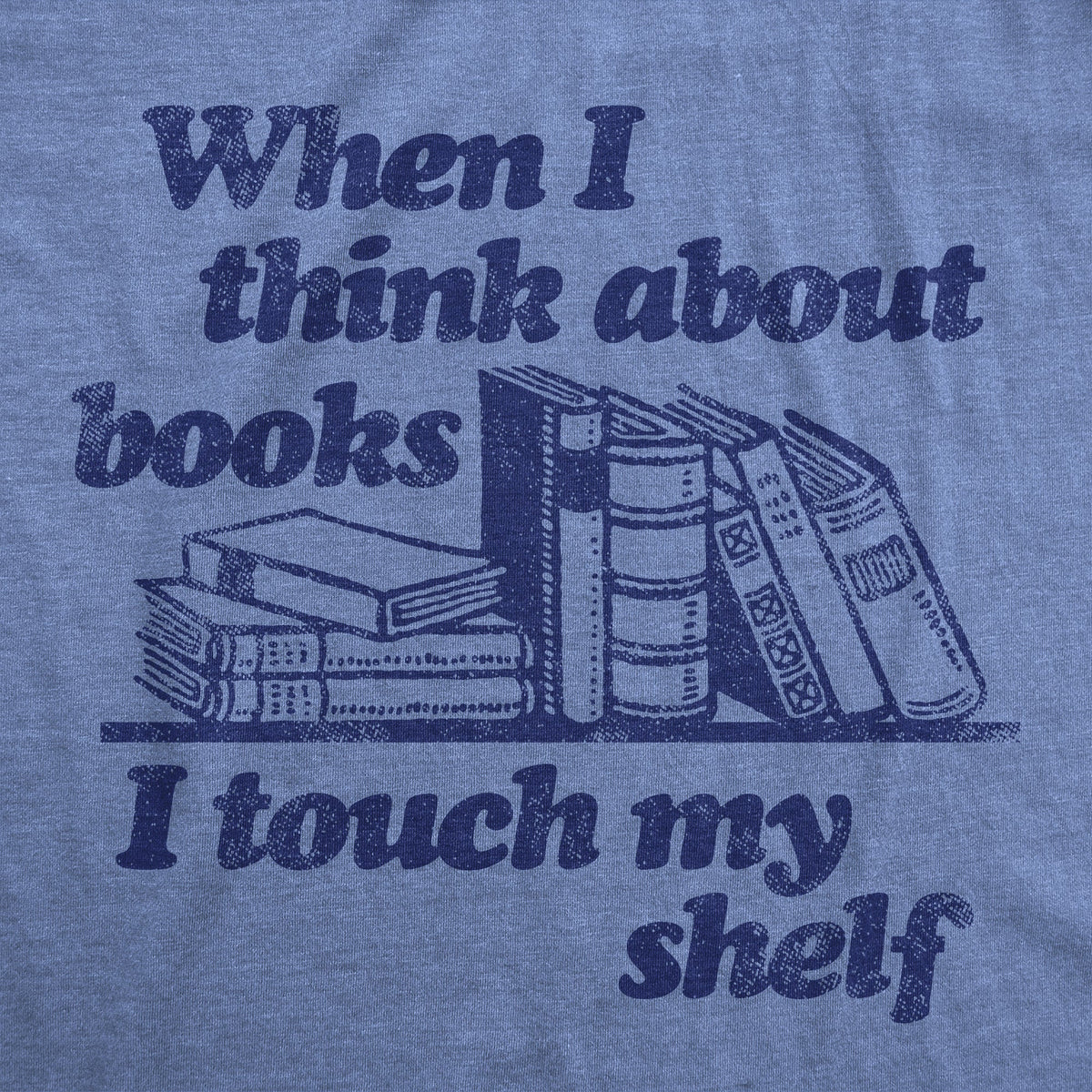 When I Think About Books I Touch My Shelf Women's T Shirt