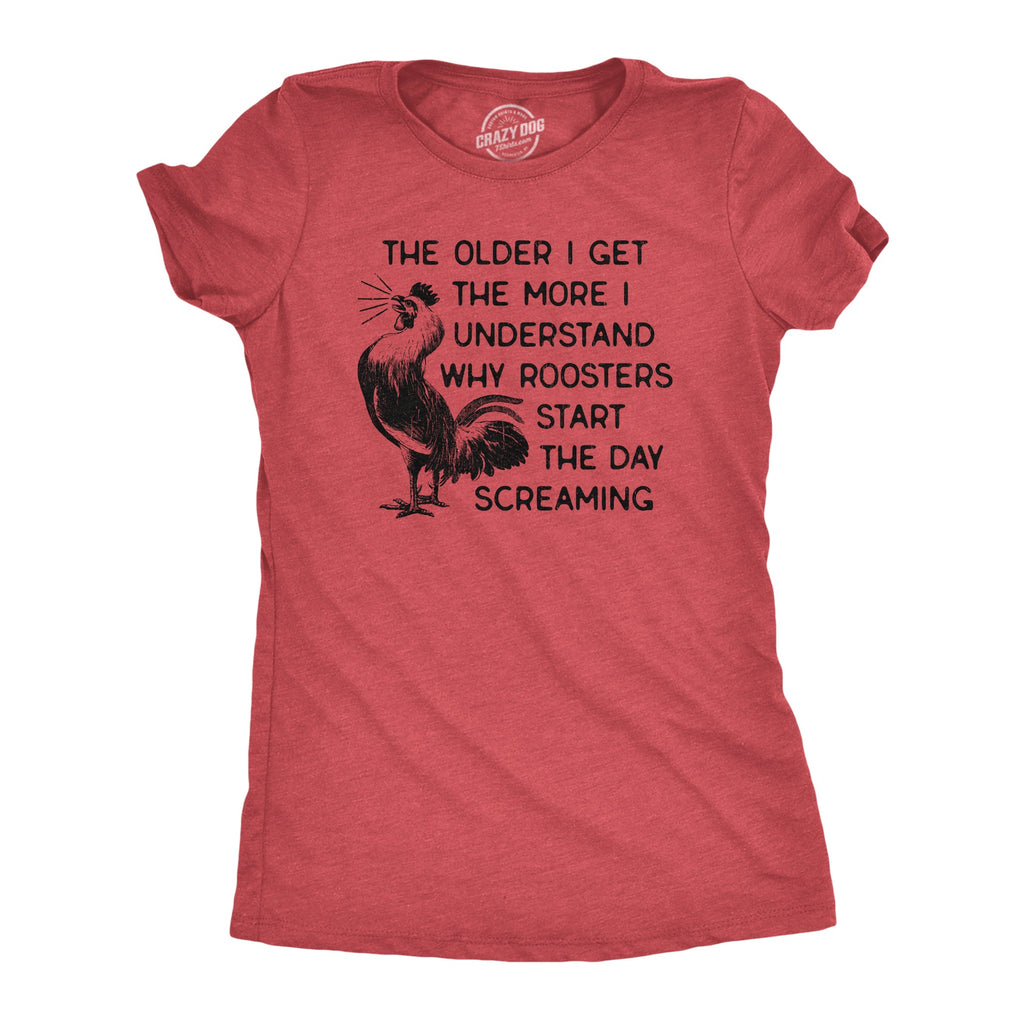 The Older I Get The More I Understand Why Roosters Start The Day Screaming Women's T Shirt