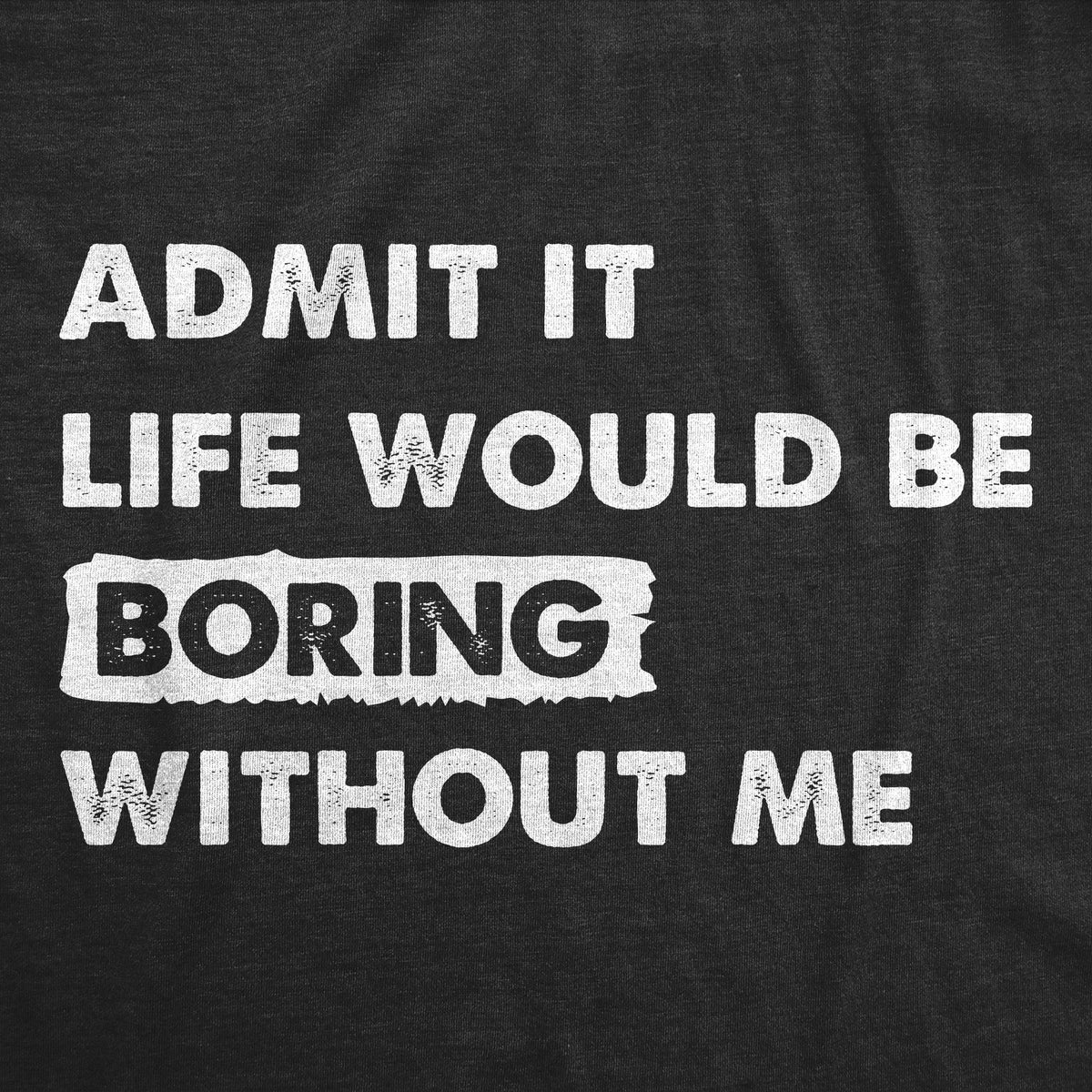 Admit It Life Would Be Boring Without Me Women's T Shirt