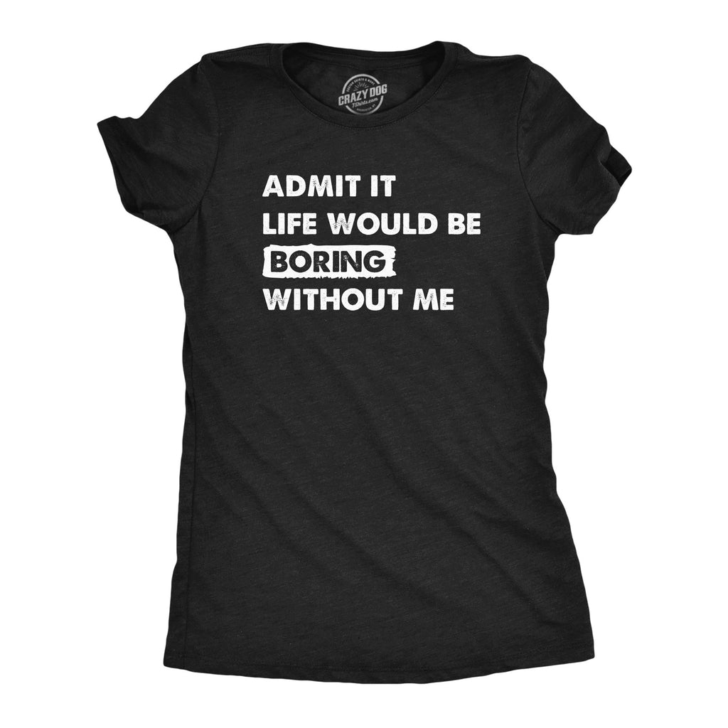 Admit It Life Would Be Boring Without Me Women's T Shirt