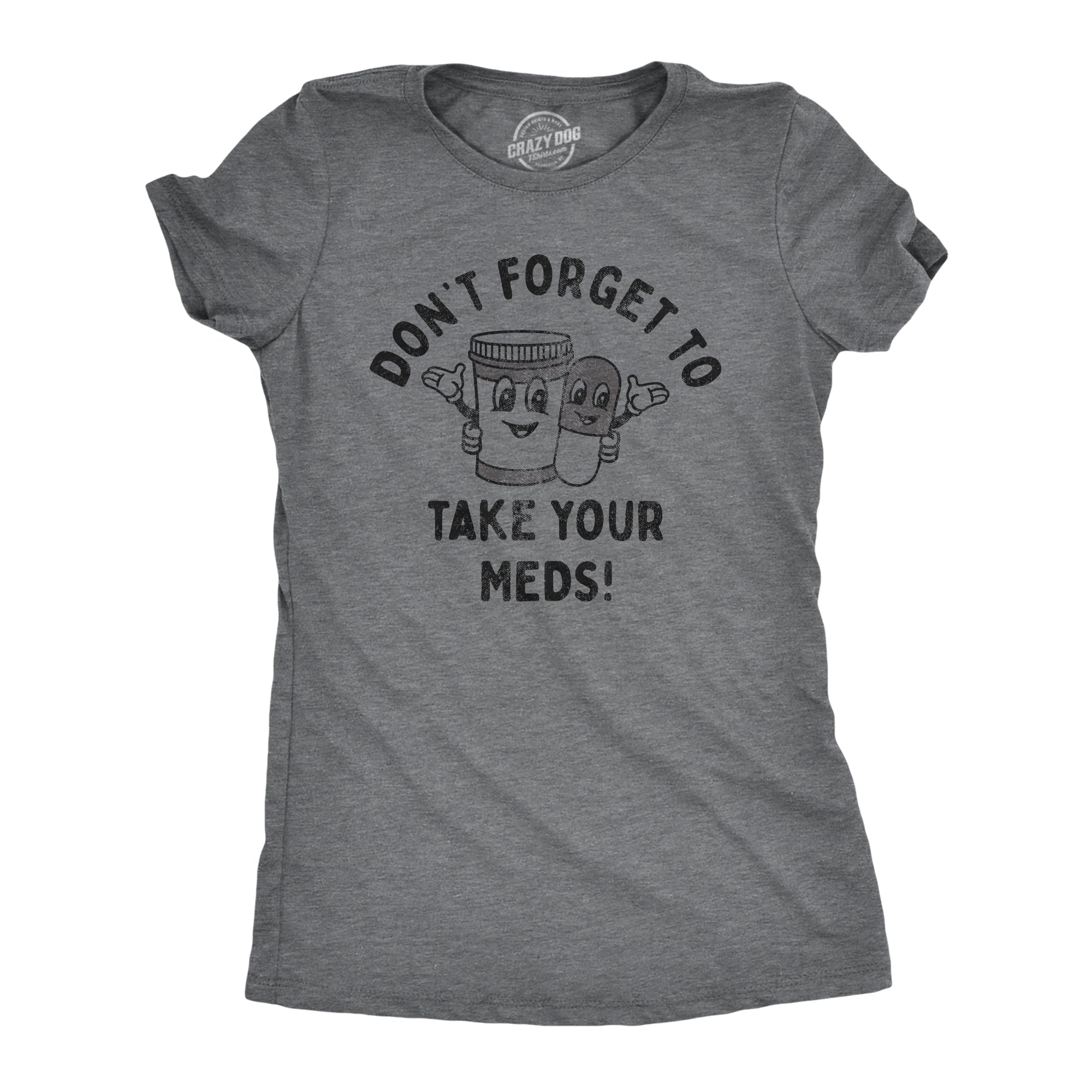 Dont Forget To Take Your Meds Women's T Shirt