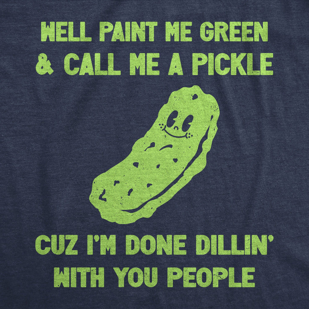 Well Paint Me Green And Call Me A Pickle Cuz Im Done Dillin With You People Women's T Shirt