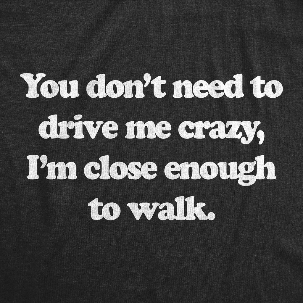 You Dont Need To Drive Me Crazy Im Close Enough To Walk Women's T Shirt
