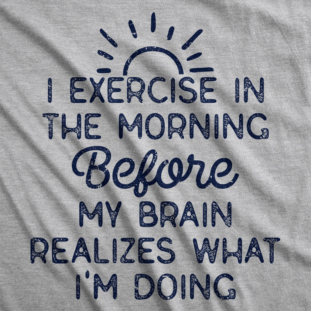 I Exercise In The Morning Before My Brain Realizes What Im Doing Women's T Shirt