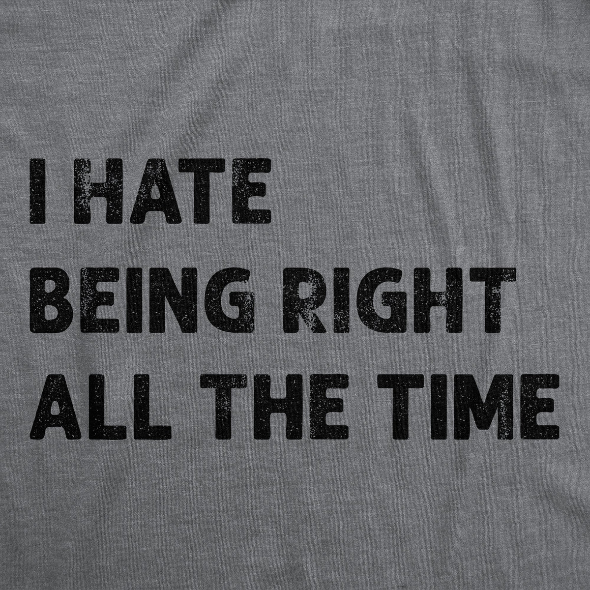 I Hate Being Right All The Time Men's T Shirt
