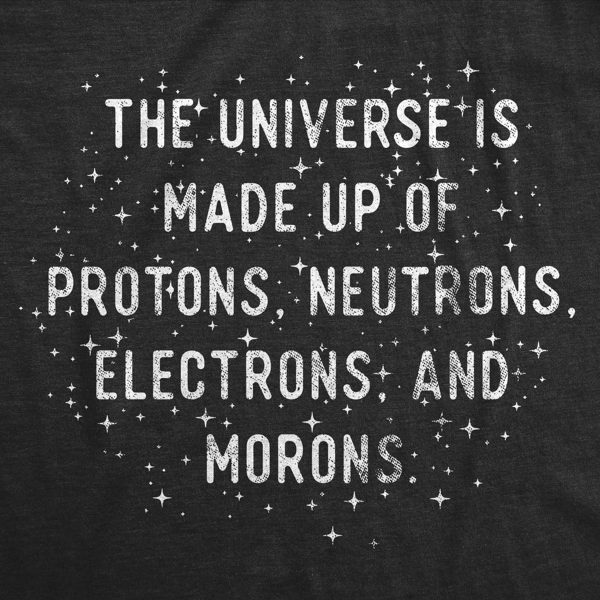 The Universe Is Made Up Of Protons Neutrons Electrons and Morons Men's T Shirt