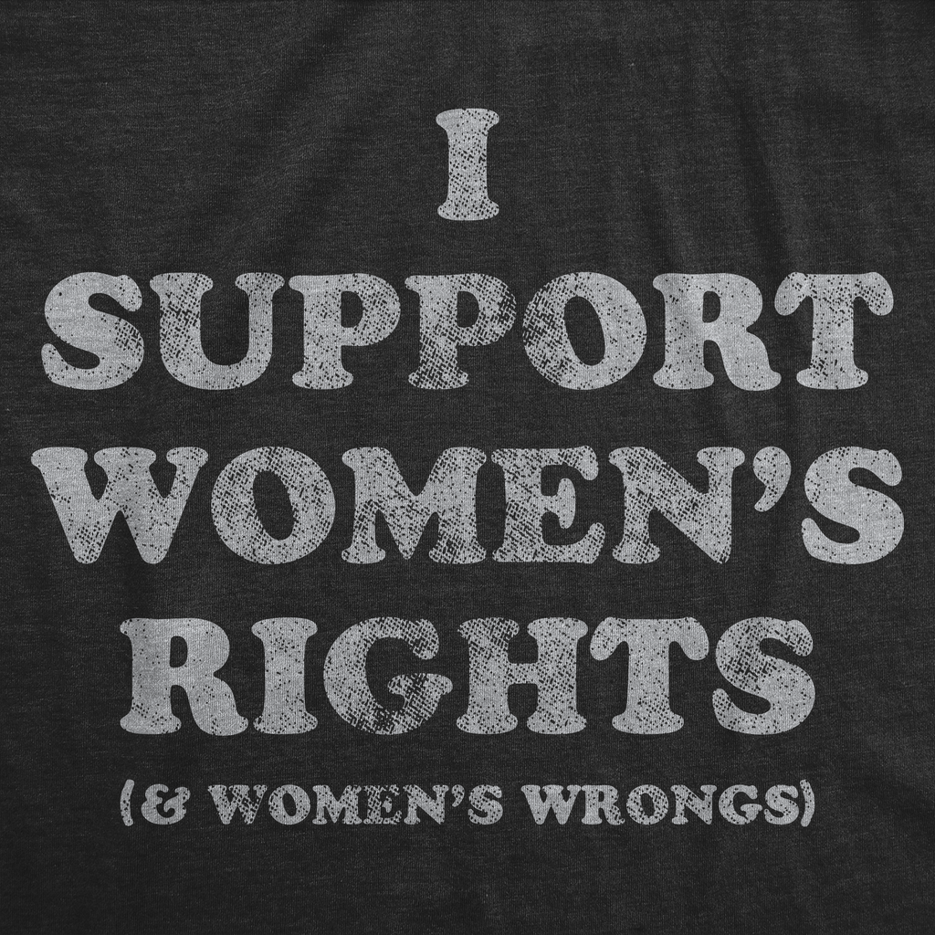 I Support Womens Rights and Womens Wrongs Women's T Shirt