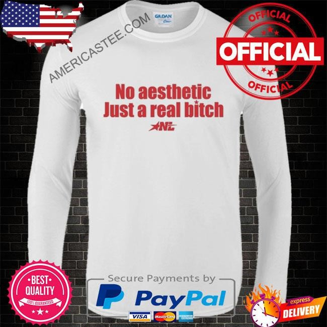 1nylaaa no aesthetic just a real bitch nl shirt