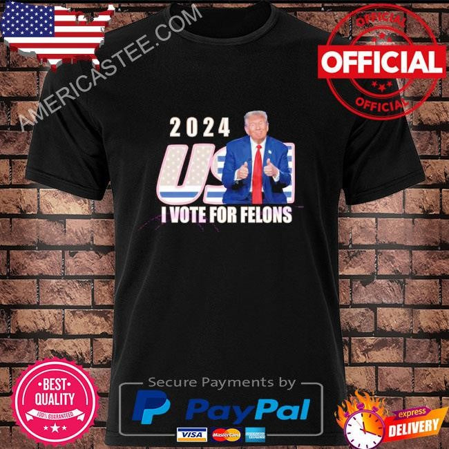 2024 usa I vote for felons president shirt