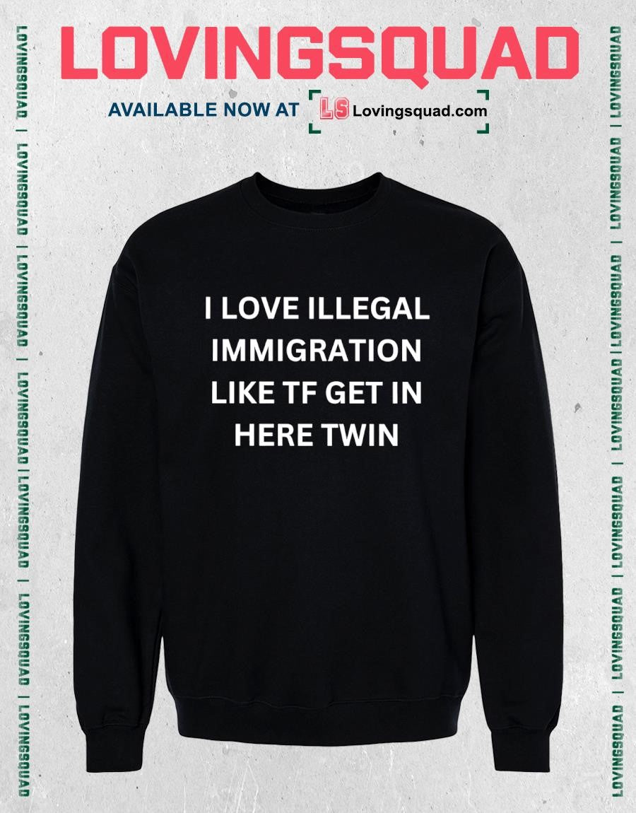 I Love Illegal Immigration Like Tf Get In Here Twin Funny Meme Shirt