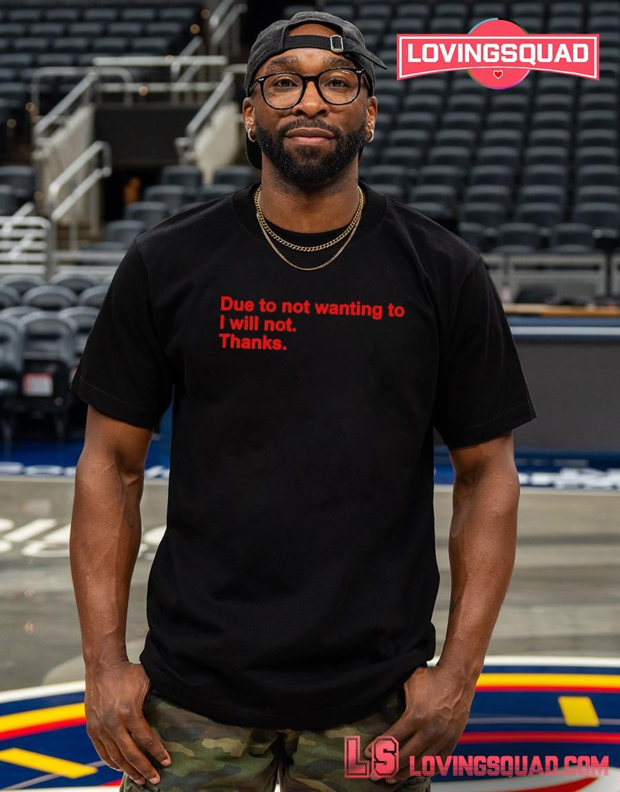 Due to Not Wanting To I Will Not Thanks Funny Shirt