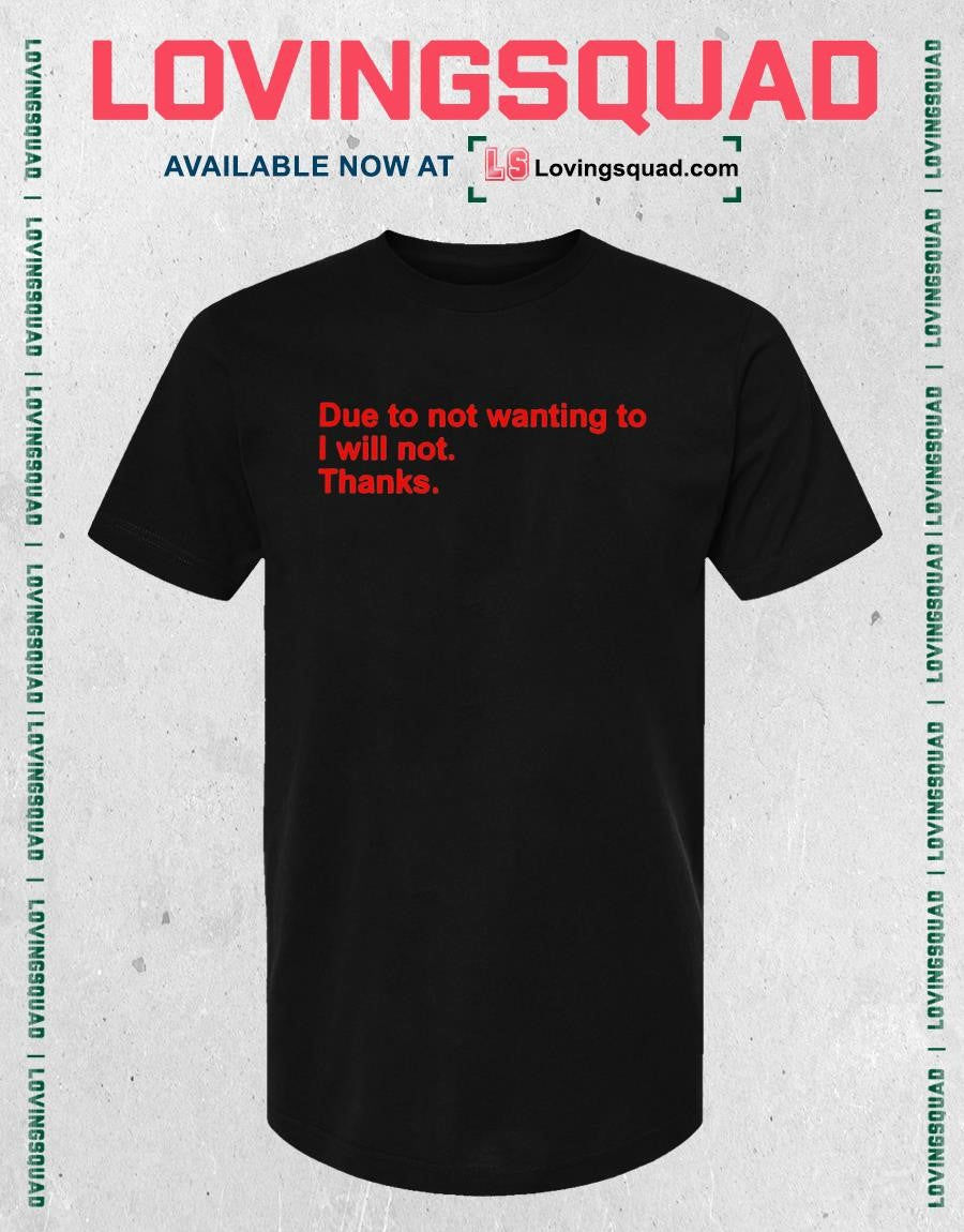 Due to Not Wanting To I Will Not Thanks Funny Shirt
