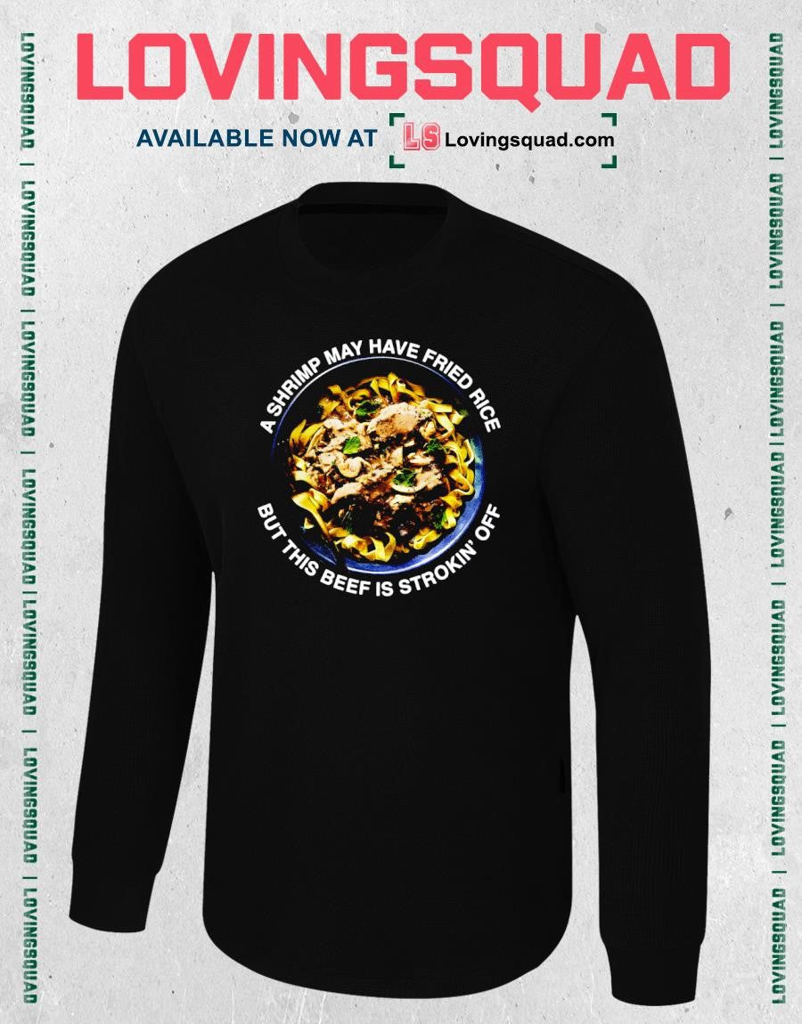 A shrimp may have fried rice but this beef is strokin’ off funny shirt