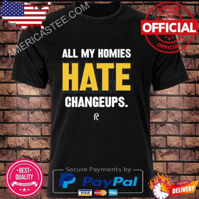 All my homies hate changeups shirt