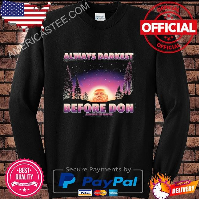 Always Darkest Before Don Trump Assholes Live Forever Shirt