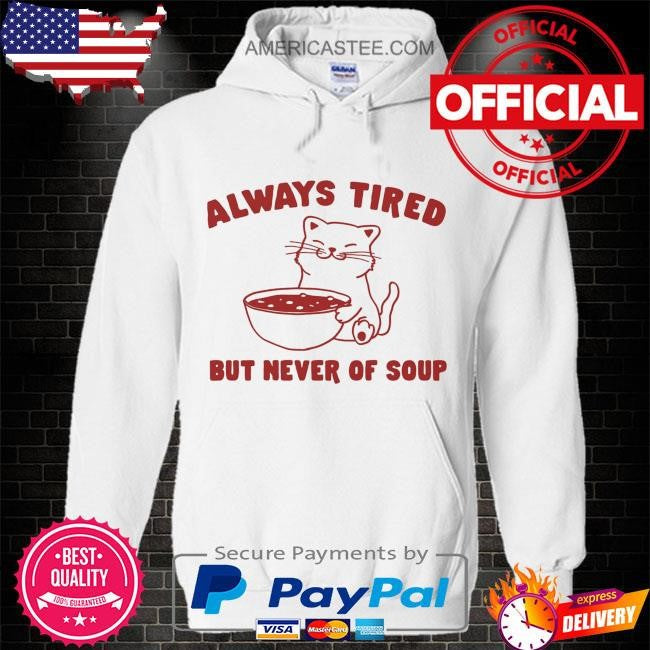 Always tired but never of soup shirt
