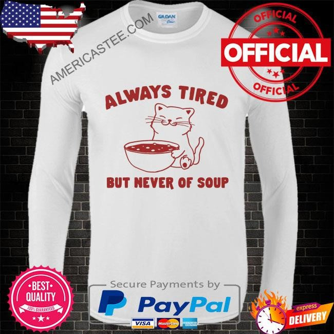 Always tired but never of soup shirt