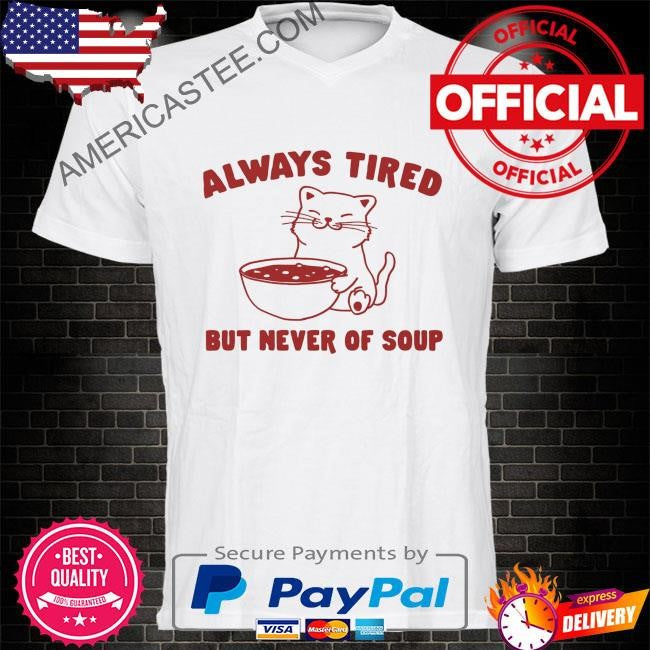 Always tired but never of soup shirt