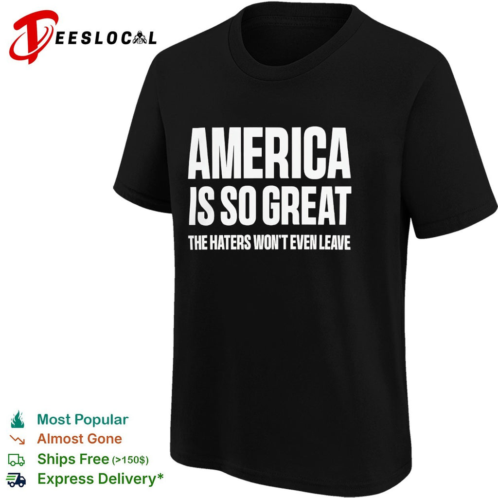 America is so great the haters wont even leave shirt