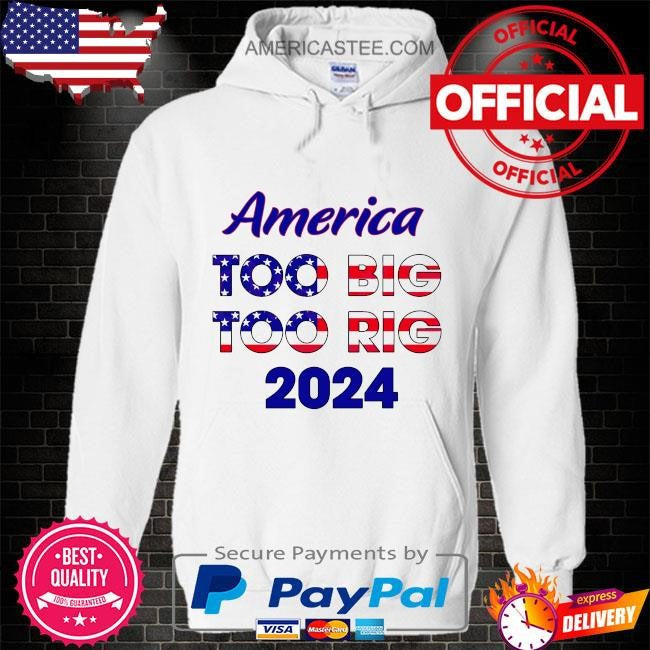 America too big to rig 2024 American flag shirt