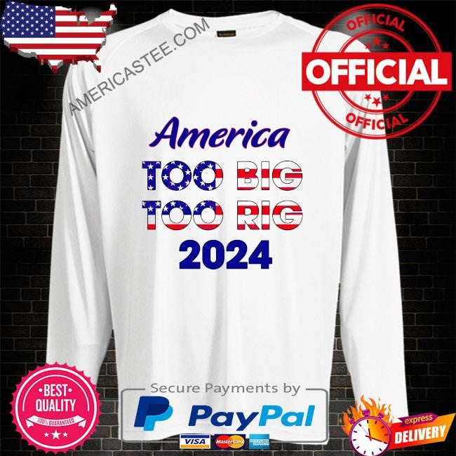 America too big to rig 2024 American flag shirt