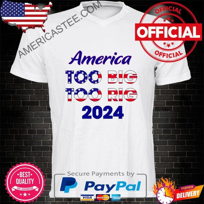 America too big to rig 2024 American flag shirt