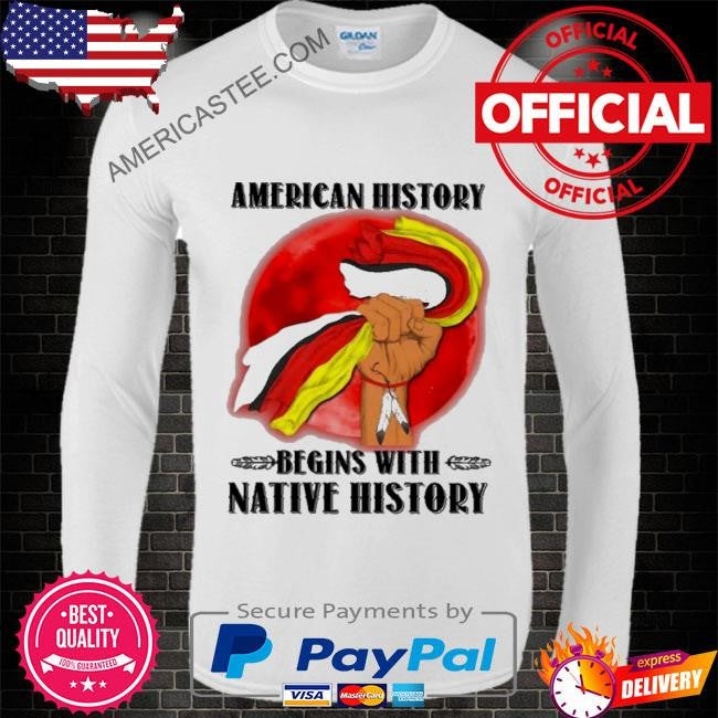 American history begins with native history shirt