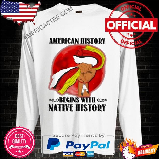 American history begins with native history shirt