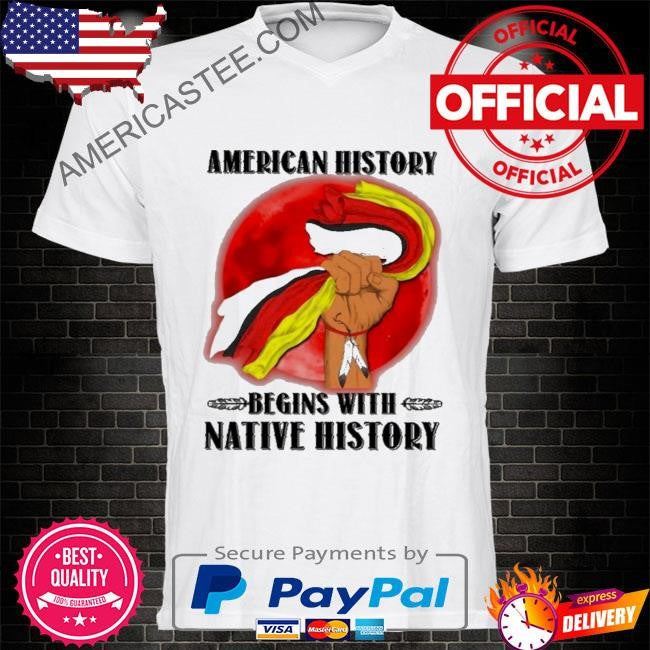 American history begins with native history shirt