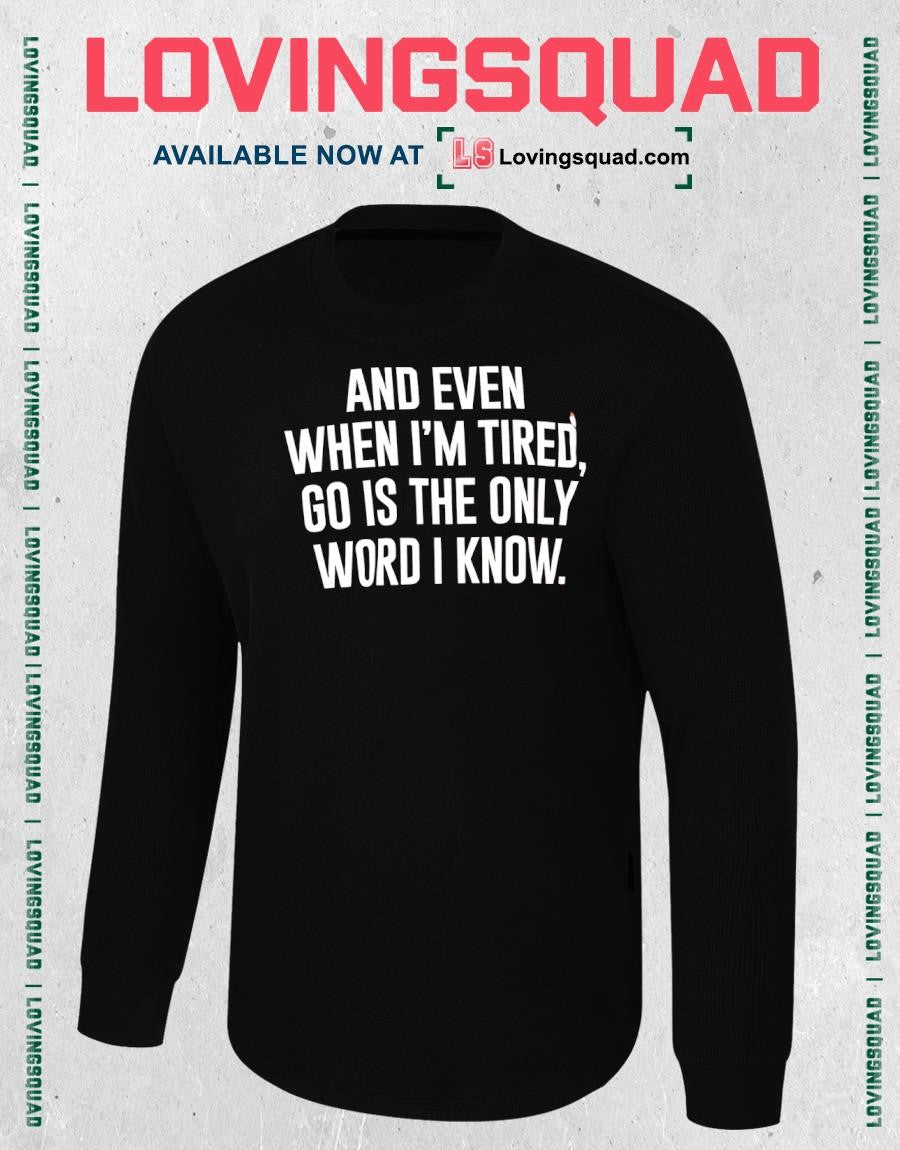And even when i’m tired go is the only word i know shirt