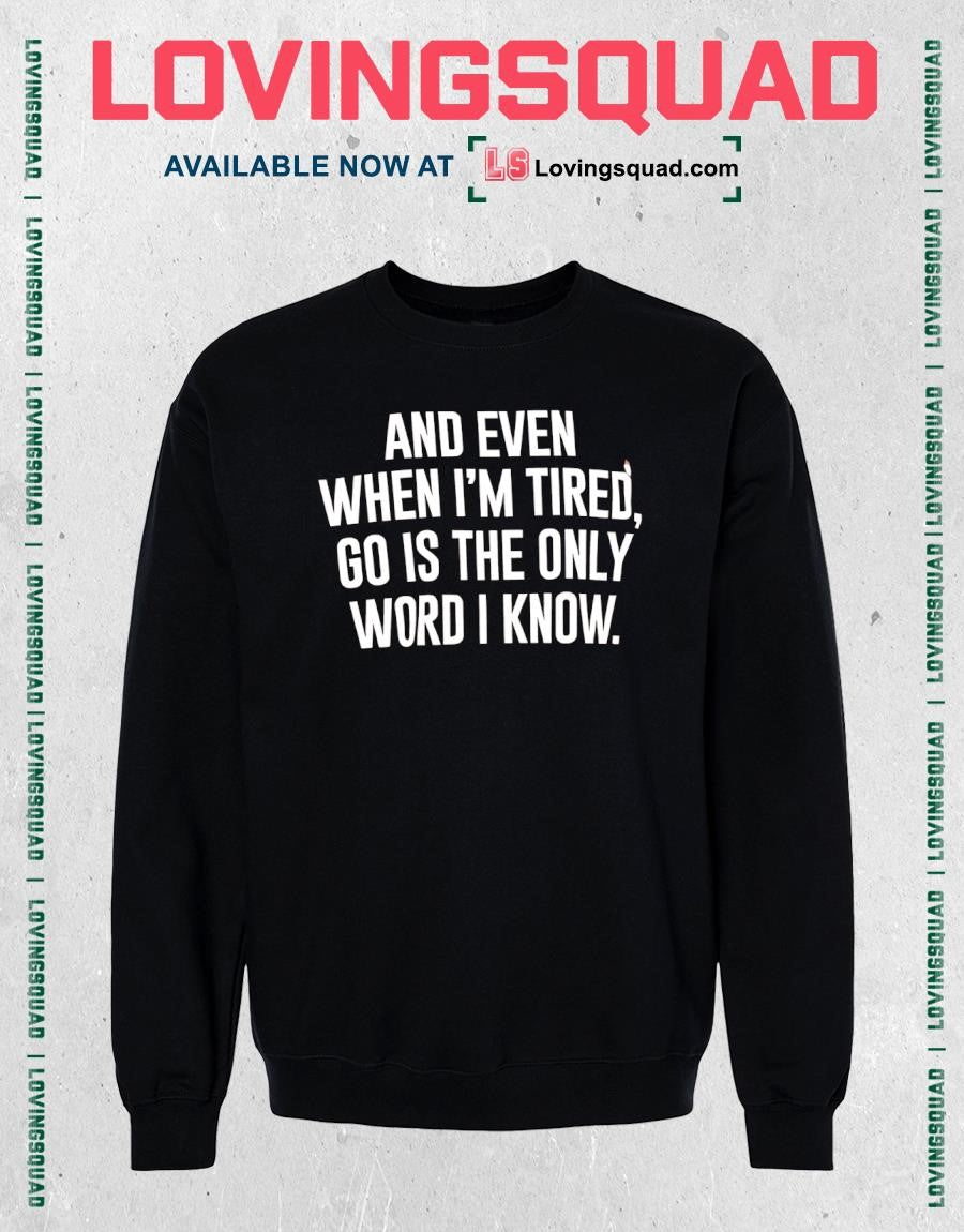 And even when i’m tired go is the only word i know shirt