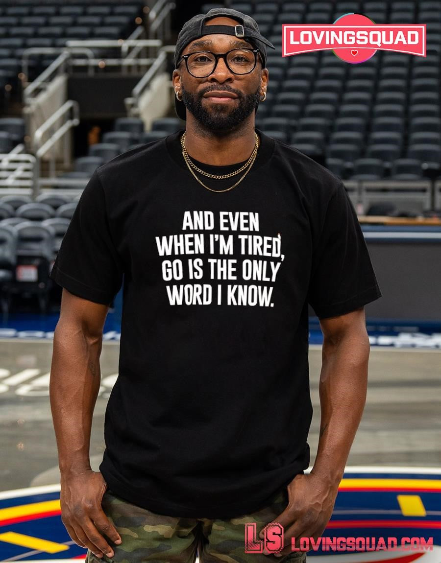And even when i’m tired go is the only word i know shirt