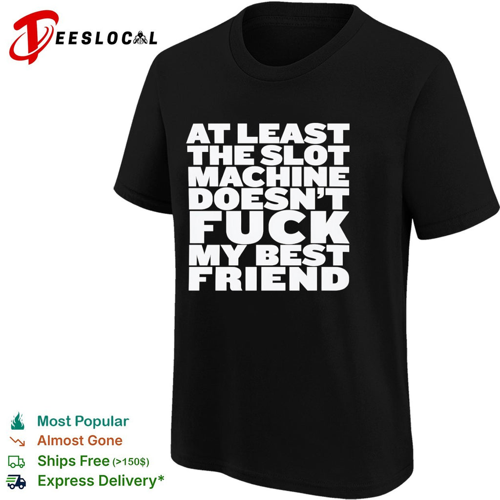 At least the slot machine doesnt fuck my best friend shirt