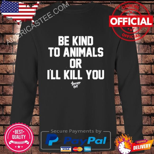 Be kind to animals or I’ll kill you terier cult shirt