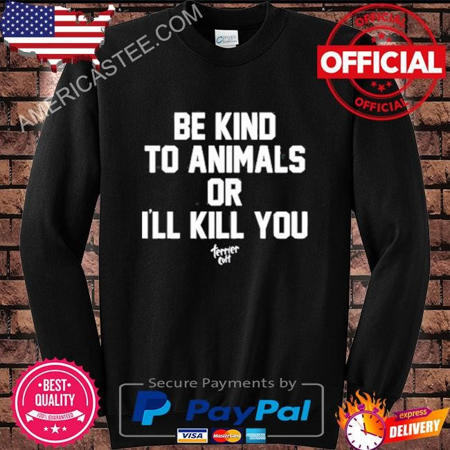 Be kind to animals or I’ll kill you terier cult shirt