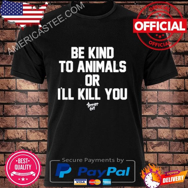 Be kind to animals or I’ll kill you terier cult shirt