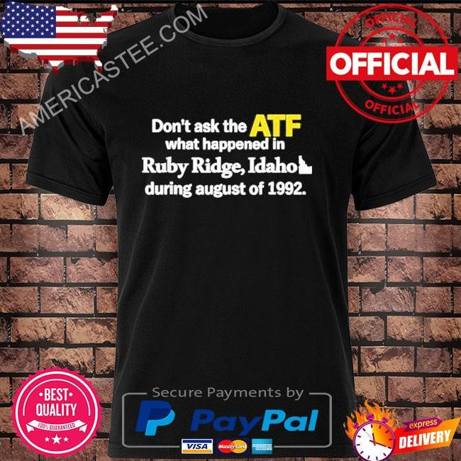 Don’t Ask the ATF What Happened in Ruby Ridge Idaho in August 1992 T-Shirt