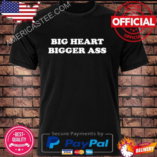 Big Heart Bigger Ass T Shirt