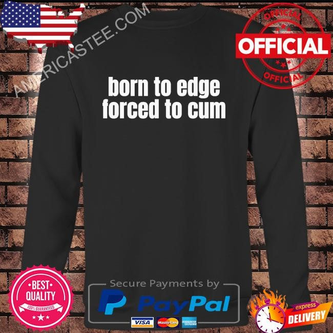 Born to edge forced to cum shirt